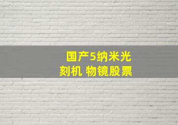 国产5纳米光刻机 物镜股票